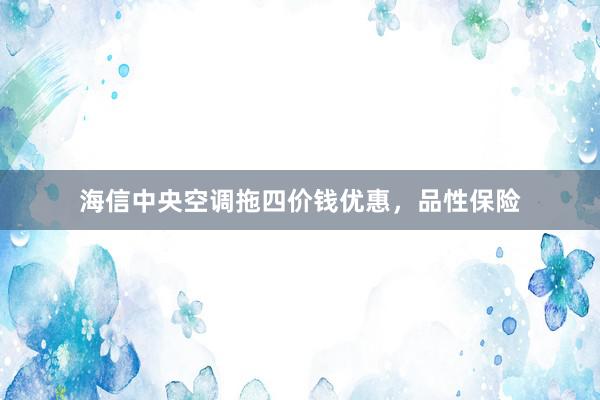 海信中央空调拖四价钱优惠，品性保险